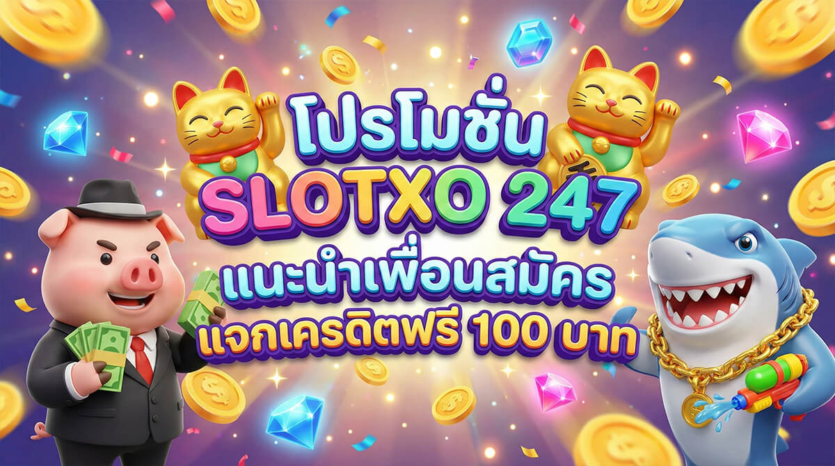 slotxo247 โปรโมชั่นแนะนำเพื่อน รับเครดิตฟรี 100 บาท สำหรับสมาชิก